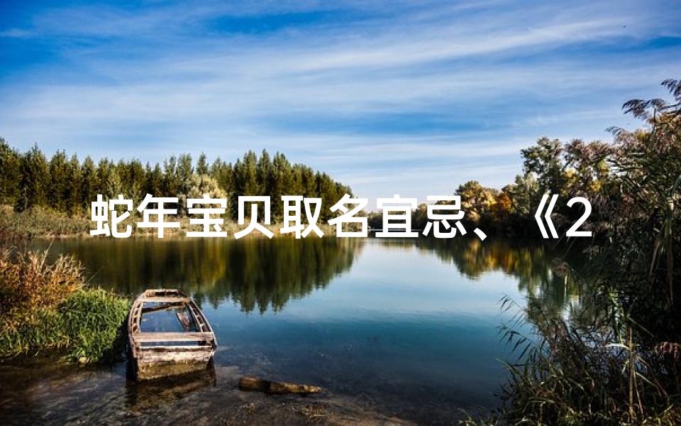 蛇年宝贝取名宜忌、《2025年属蛇宝宝，喻姓新名，寓意吉祥，智慧成长》