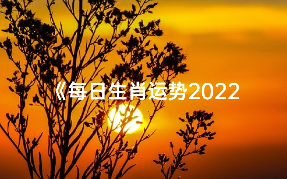 《每日生肖运势2022:揭秘生肖运势吉凶》