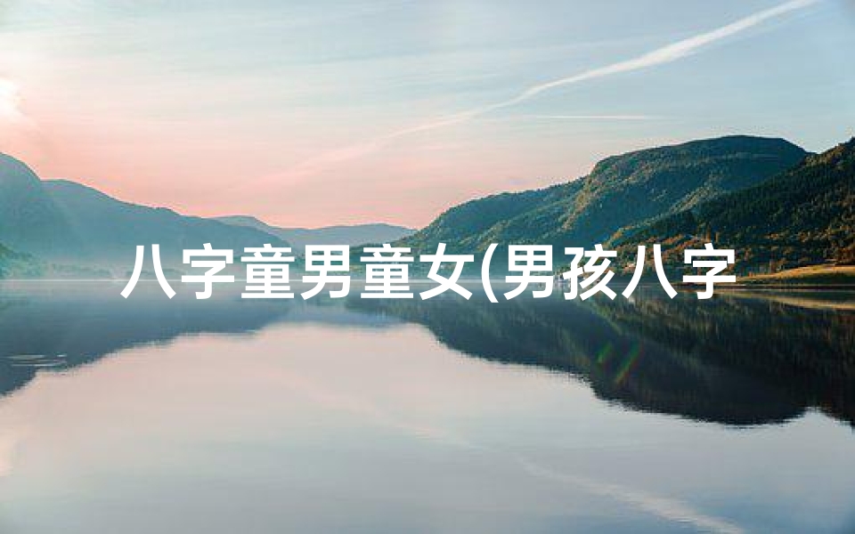 八字童男童女(男孩八字童子命怎么办:破解命运之谜)