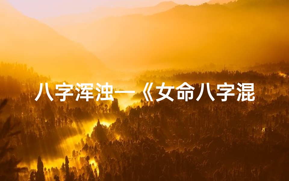 八字浑浊—《女命八字混浊特点解析》