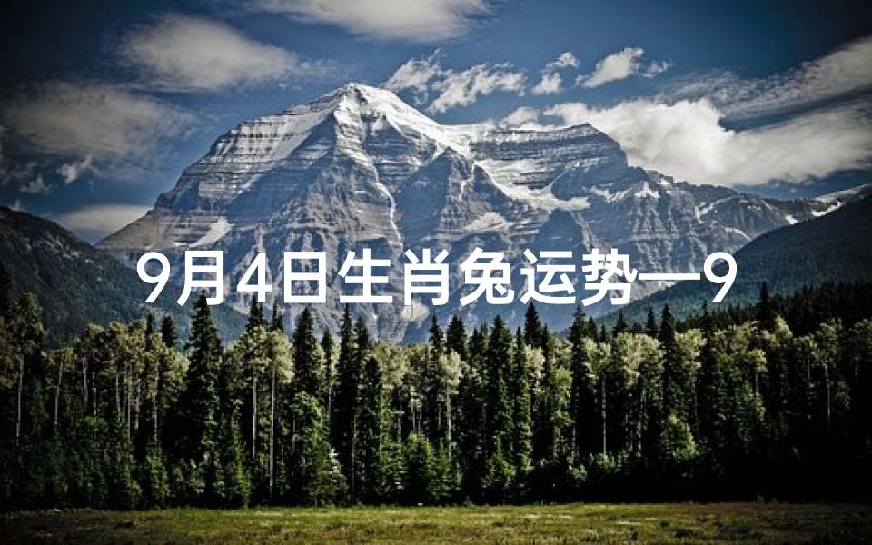 9月4日生肖兔运势—9月4日十二生肖运势