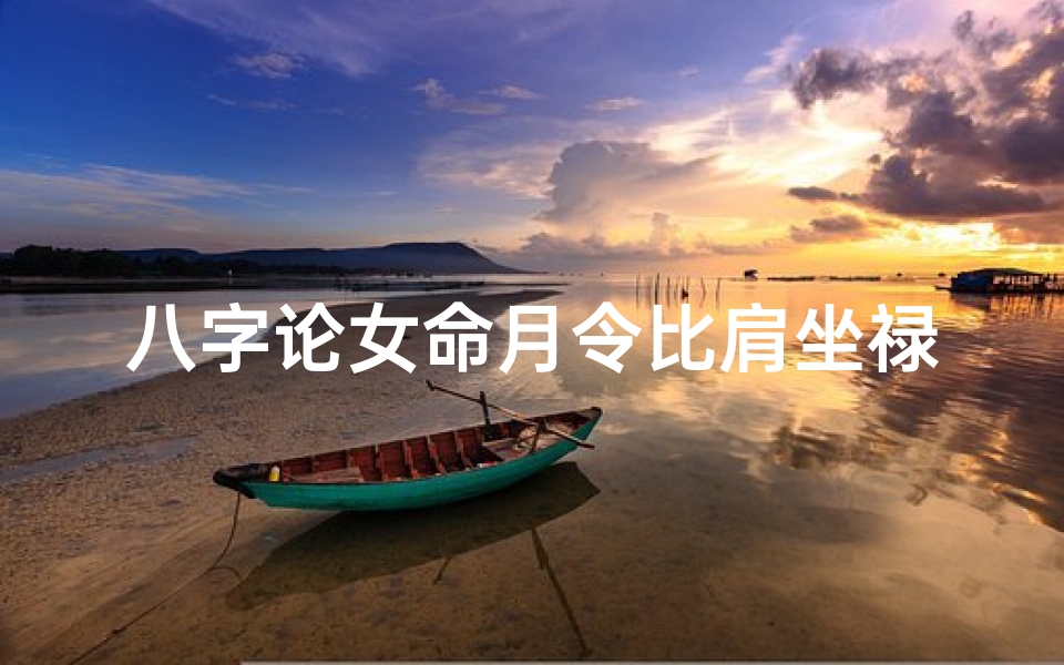 八字论女命月令比肩坐禄旺;月令比肩坐正官