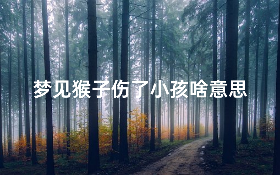 梦见猴子伤了小孩啥意思(梦见猴子抓伤孩子)