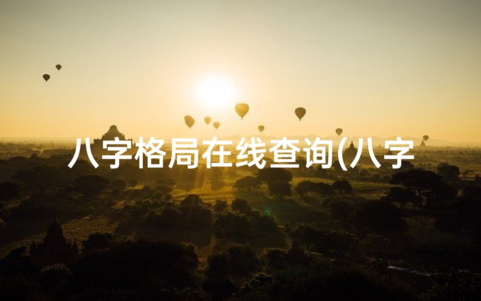 八字格局在线查询(八字格局命理研究论坛官网:揭秘命运奥秘,共筑智慧殿堂)