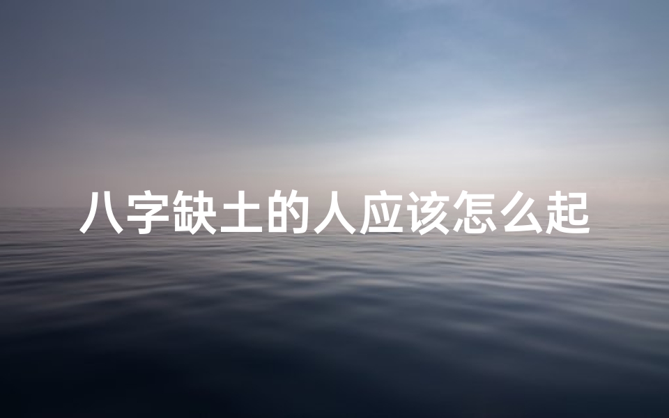 八字缺土的人应该怎么起名最佳、《八字缺土男孩运势解析:土旺运势大提升》