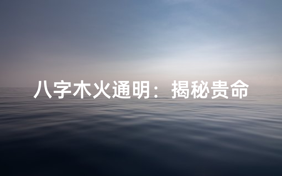 八字木火通明:揭秘贵命之谜