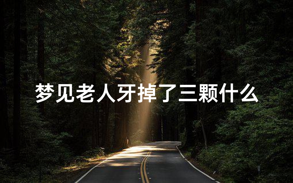 梦见老人牙掉了三颗什么意思(梦见老人掉牙什么预兆)