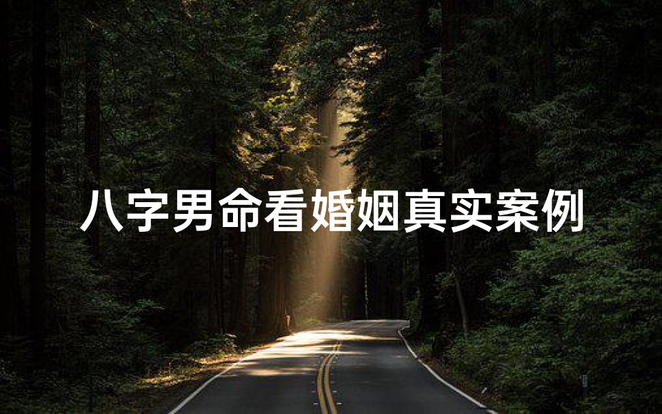 八字男命看婚姻真实案例(八字男命婚姻案例分析:揭秘八字如何影响婚姻)