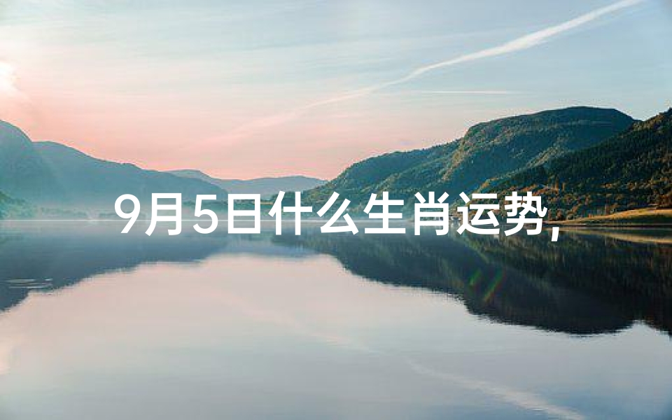 9月5日什么生肖运势,2021年9月5日生肖-优贝算卦网
