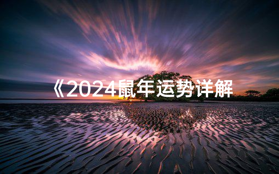 《2024鼠年运势详解:生肖财运、健康、爱情全方位解析》