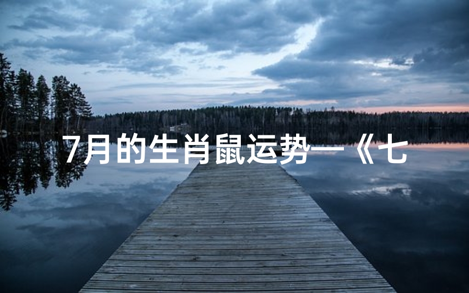 7月的生肖鼠运势—《七月生肖鼠运势:好运连连,财富丰收》