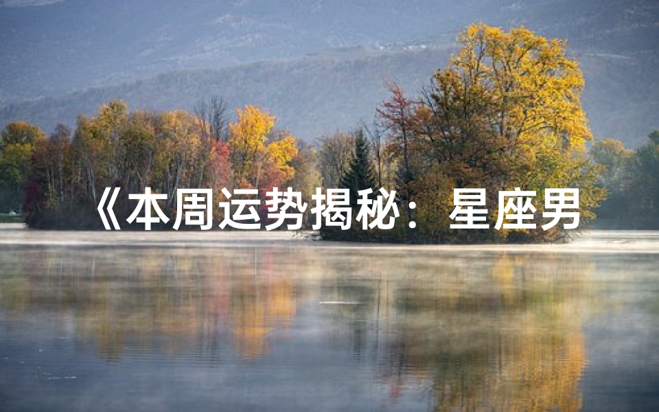 《本周运势揭秘:星座男运势大起底》