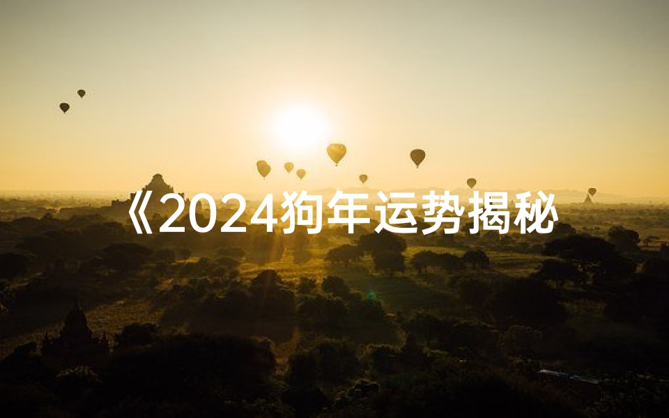 《2024狗年运势揭秘:运势大解析》