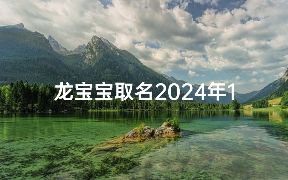 龙宝宝取名2024年10月、2024龙宝宝10月降临:吉祥好名字精选