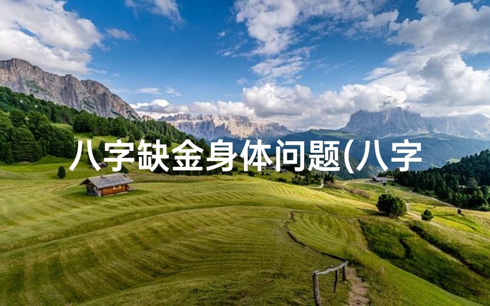八字缺金身体问题(八字命理缺金调理秘法大揭秘)