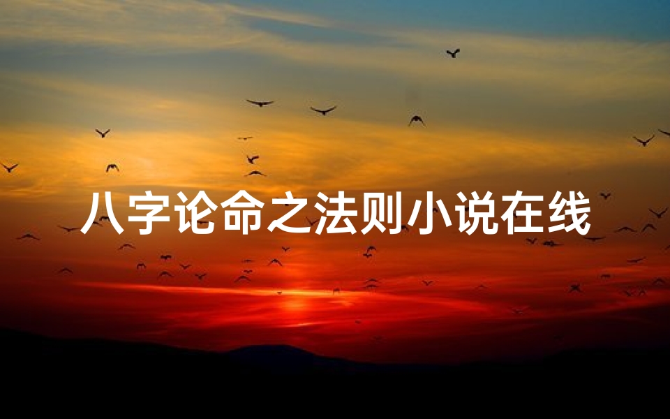 八字论命之法则小说在线阅读;《八字秘术:命运轮回的解密之旅》