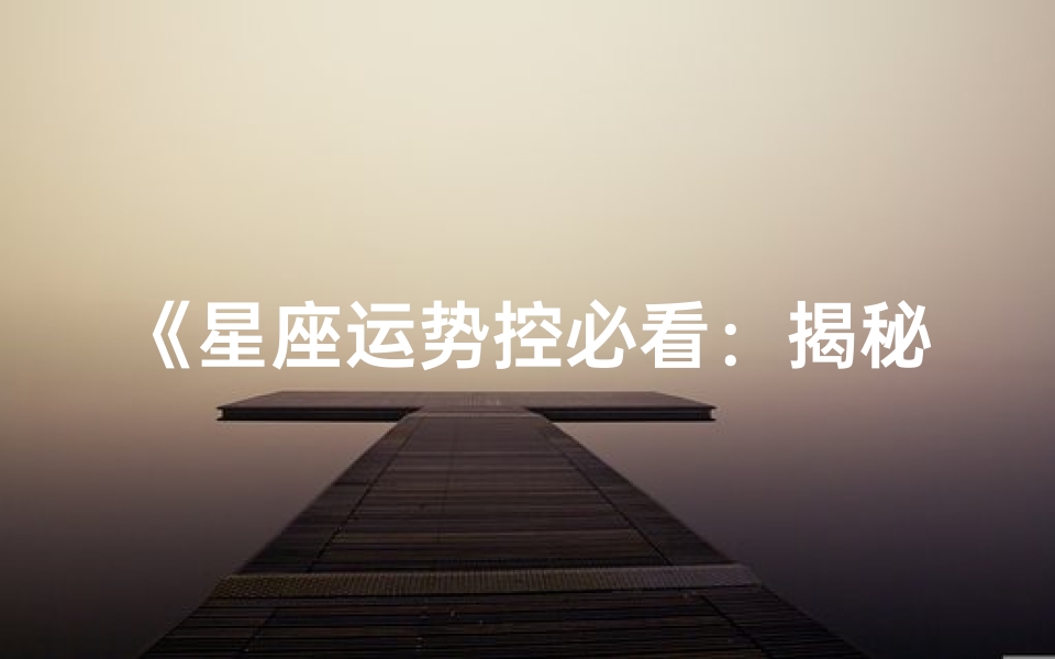 《星座运势控必看:揭秘每日星象秘密》