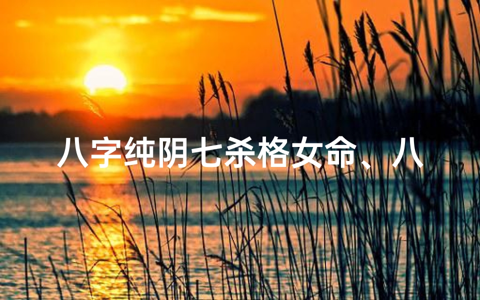 八字纯阴七杀格女命、八字纯阴七杀格女命上辈子如何