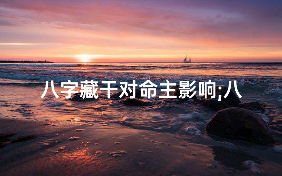 八字藏干对命主影响;八字藏干对命主影响揭秘