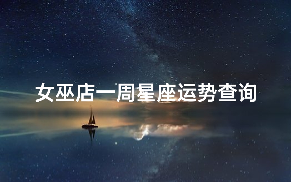 女巫店一周星座运势查询2345—《女巫店一周星座运势:揭秘星象奥秘》-优贝算卦网