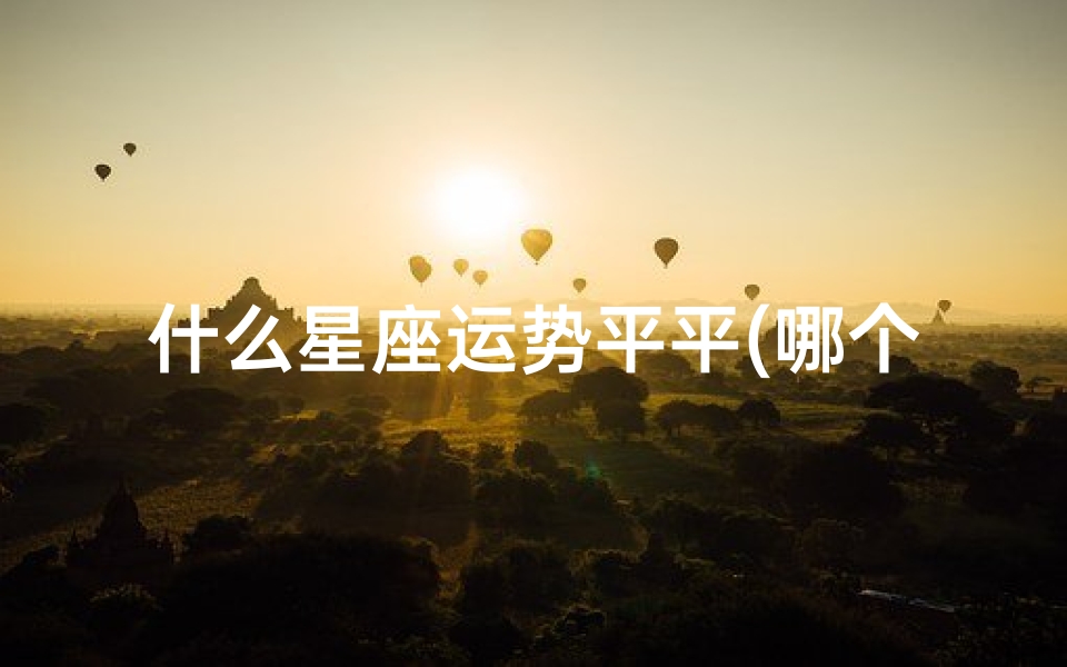 什么星座运势平平(哪个星座的运势最好)