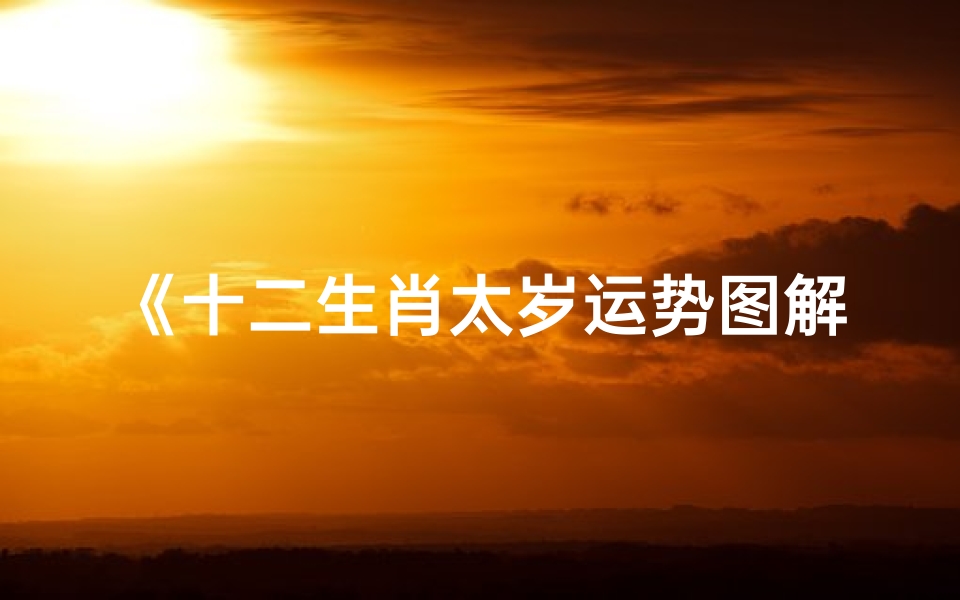 《十二生肖太岁运势图解:揭秘生肖运势密码》