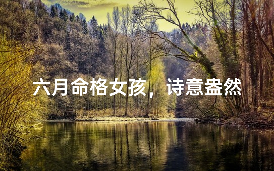 六月命格女孩,诗意盎然的名字之旅-优贝算卦网