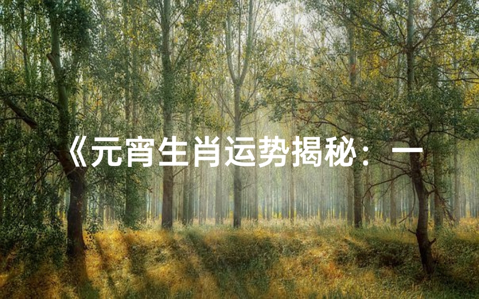 《元宵生肖运势揭秘:一周生肖运势大解析》