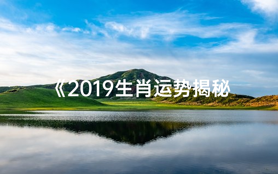 《2019生肖运势揭秘:运势指南与转运秘籍》