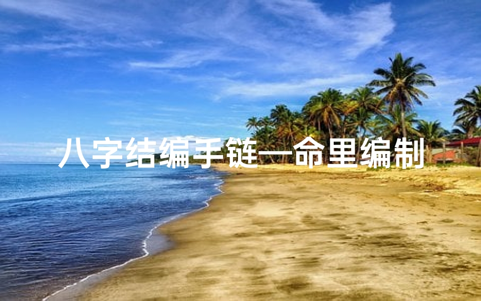 八字结编手链—命里编制显富贵，八字手相揭秘人生