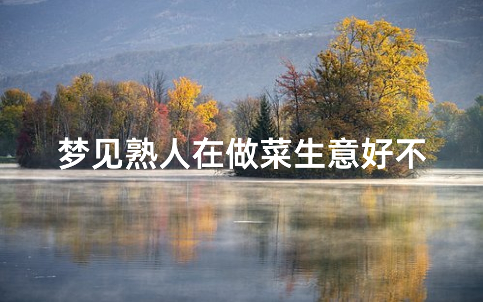梦见熟人在做菜生意好不好,梦见别人做熟食