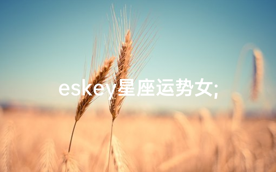 eskey星座运势女;ESKEY星座运势女：揭秘今日运势秘籍