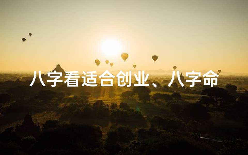 八字看适合创业、八字命理揭秘:男性创业是否适合?