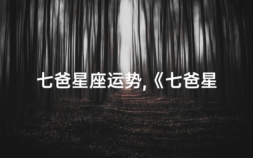 七爸星座运势,《七爸星座运势揭秘:本周运势大解析》