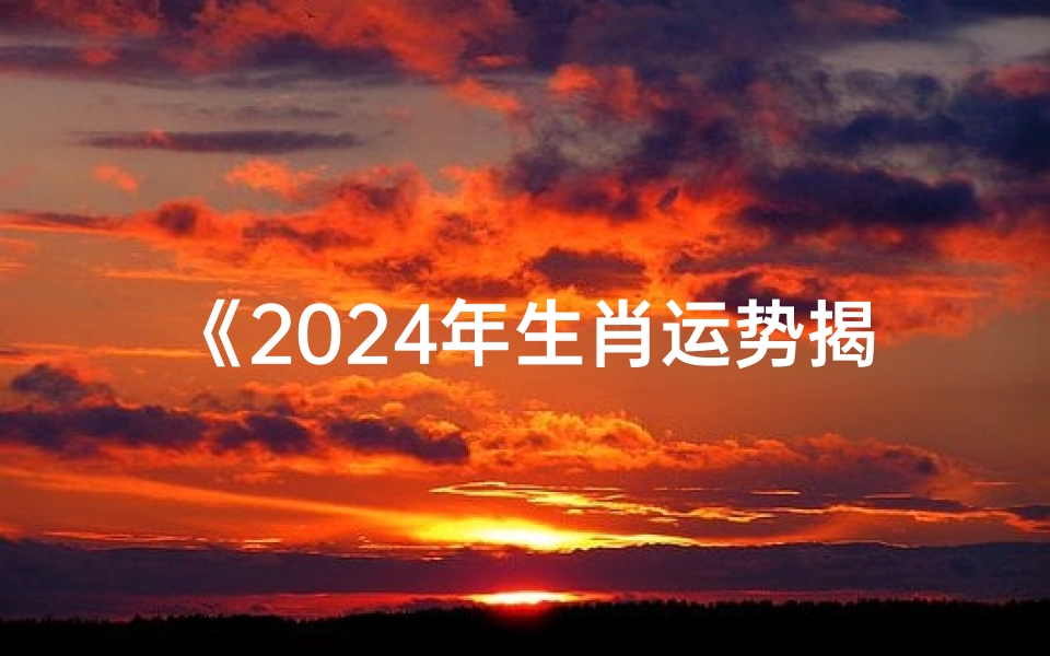 《2024年生肖运势揭秘:明日运势大公开》