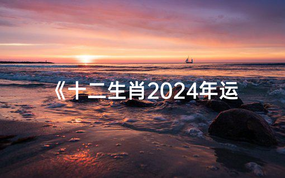 《十二生肖2024年运势大揭秘》