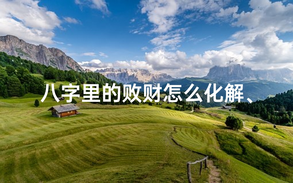 八字里的败财怎么化解、破八字财来败去局：转运秘法大揭秘