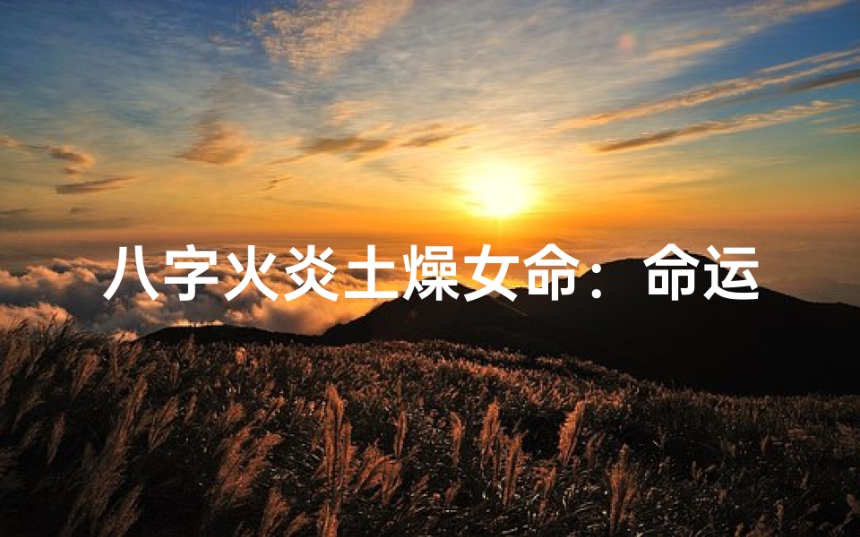 八字火炎土燥女命:命运起伏与性格解析