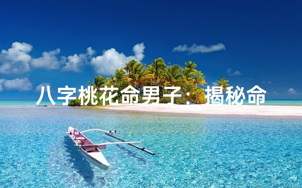 八字桃花命男子：揭秘命中桃花的秘密