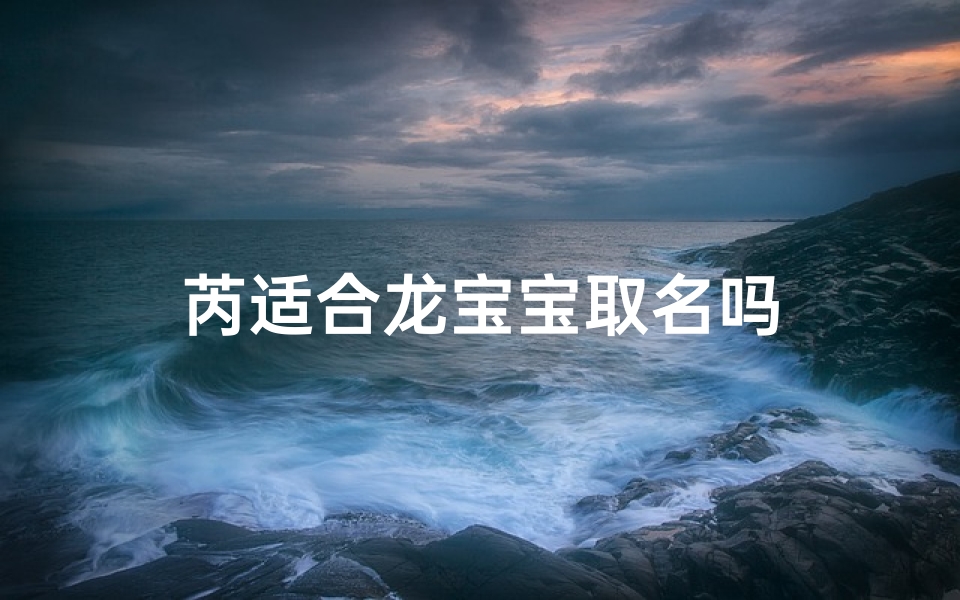 芮适合龙宝宝取名吗