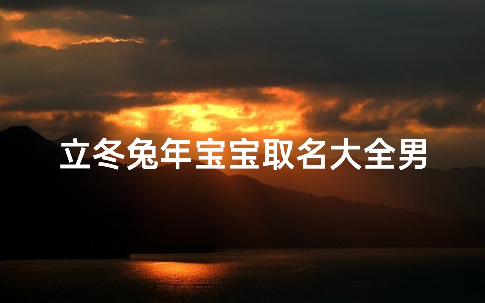 立冬兔年宝宝取名大全男孩-立冬这天生的男孩名字