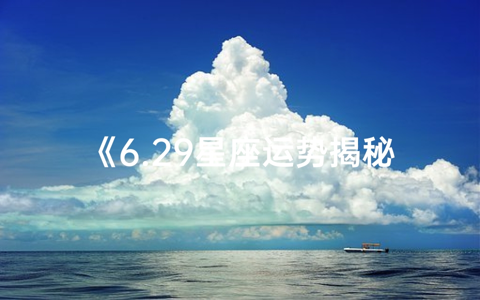 《6.29星座运势揭秘:本周运势大揭秘》
