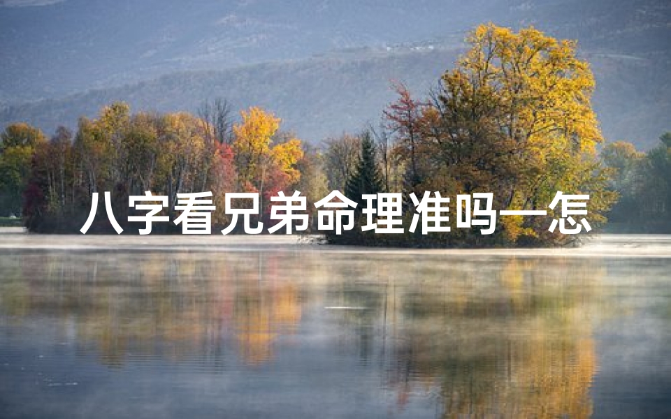 八字看兄弟命理准吗—怎样从八字中看兄弟姐妹