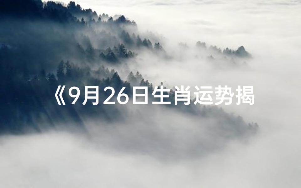 《9月26日生肖运势揭秘:运势起伏大揭秘》