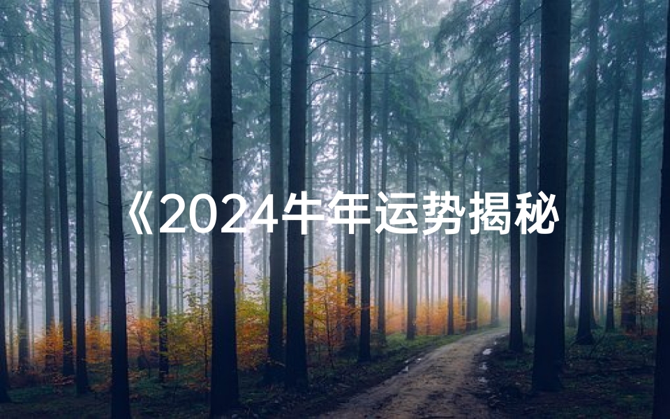 《2024牛年运势揭秘:财运、事业、健康大解析》