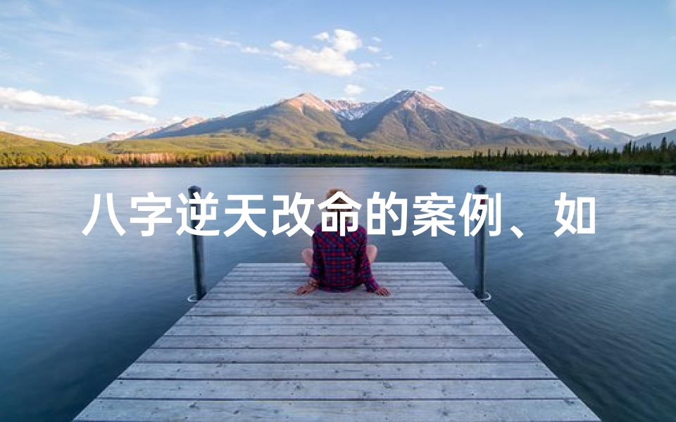 八字逆天改命的案例、如何逆天改命换八字