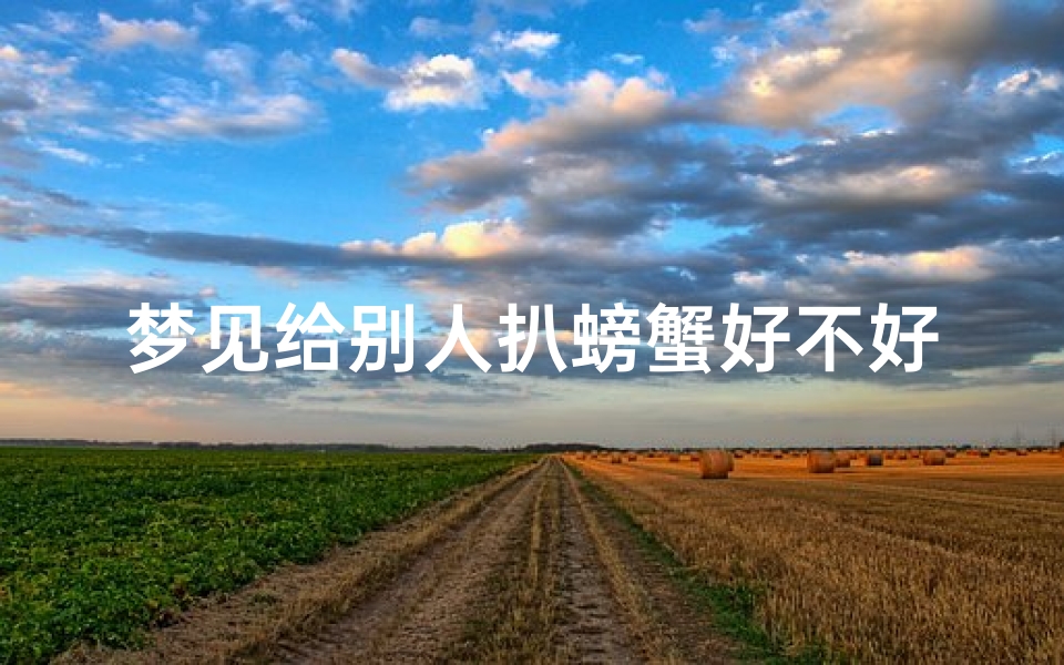梦见给别人扒螃蟹好不好_梦到给别人剥螃蟹