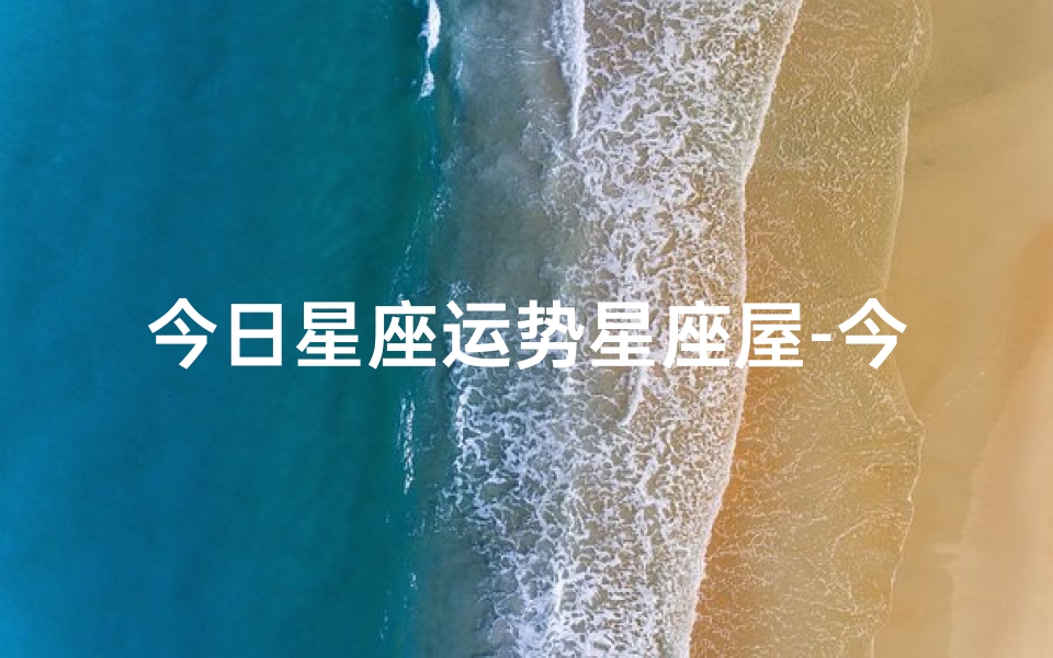 今日星座运势星座屋-今日星座运势413:揭秘白羊座的幸运时刻