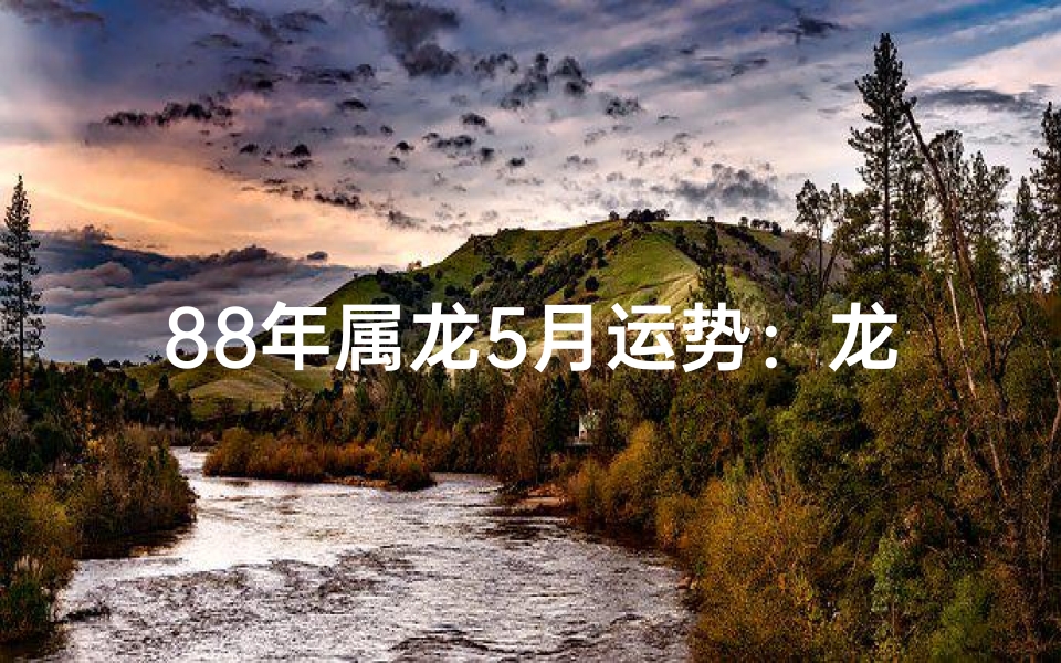 88年属龙5月运势:龙腾虎跃,运势亨通揭秘