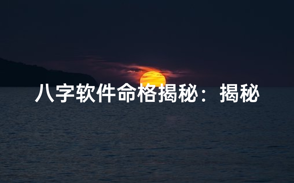八字软件命格揭秘:揭秘命运之谜